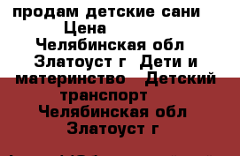 продам детские сани  › Цена ­ 1 000 - Челябинская обл., Златоуст г. Дети и материнство » Детский транспорт   . Челябинская обл.,Златоуст г.